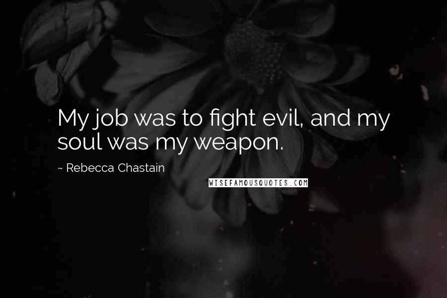 Rebecca Chastain Quotes: My job was to fight evil, and my soul was my weapon.