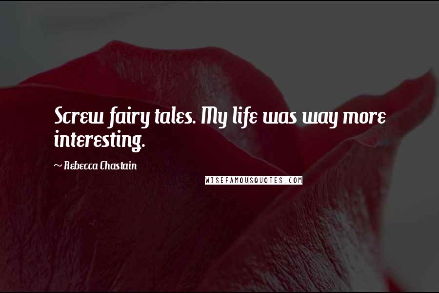 Rebecca Chastain Quotes: Screw fairy tales. My life was way more interesting.