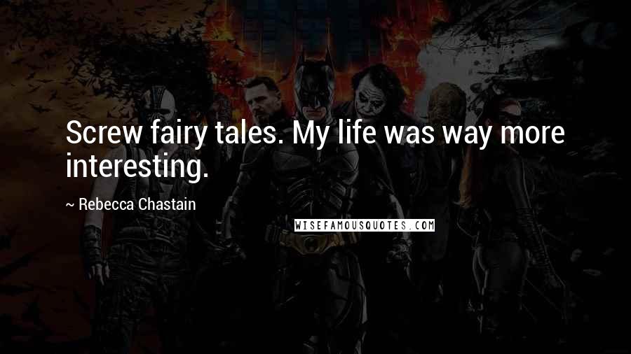 Rebecca Chastain Quotes: Screw fairy tales. My life was way more interesting.