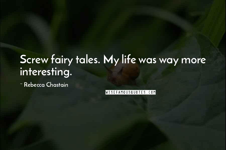 Rebecca Chastain Quotes: Screw fairy tales. My life was way more interesting.