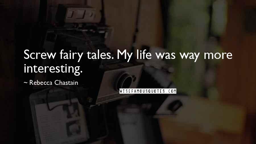 Rebecca Chastain Quotes: Screw fairy tales. My life was way more interesting.