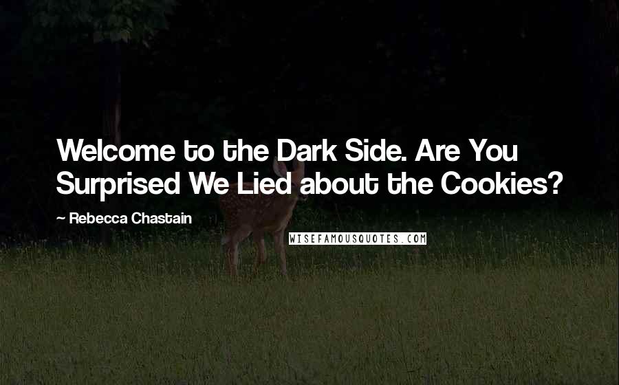 Rebecca Chastain Quotes: Welcome to the Dark Side. Are You Surprised We Lied about the Cookies?