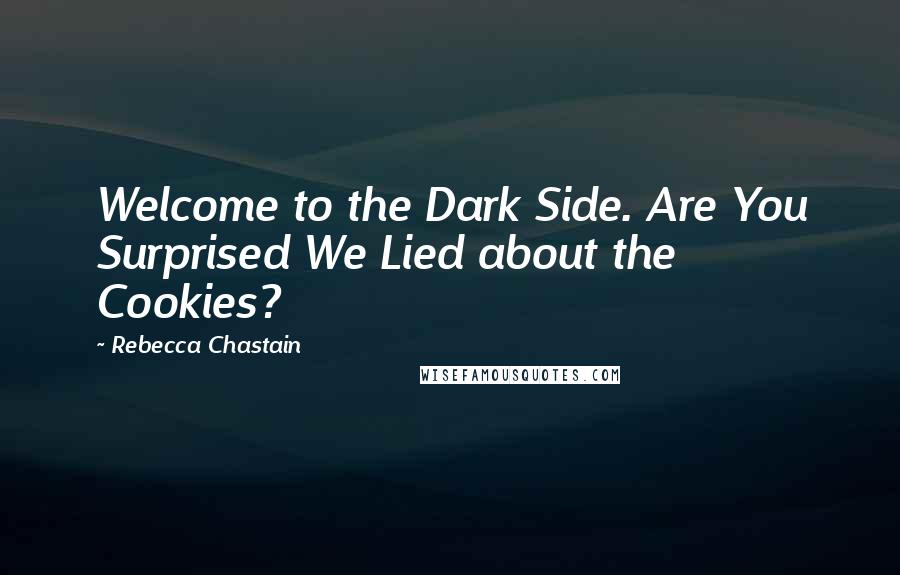 Rebecca Chastain Quotes: Welcome to the Dark Side. Are You Surprised We Lied about the Cookies?