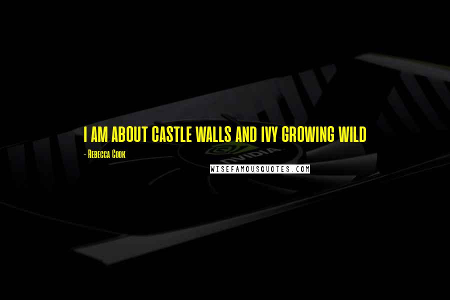 Rebecca Cook Quotes: i am about castle walls and ivy growing wild