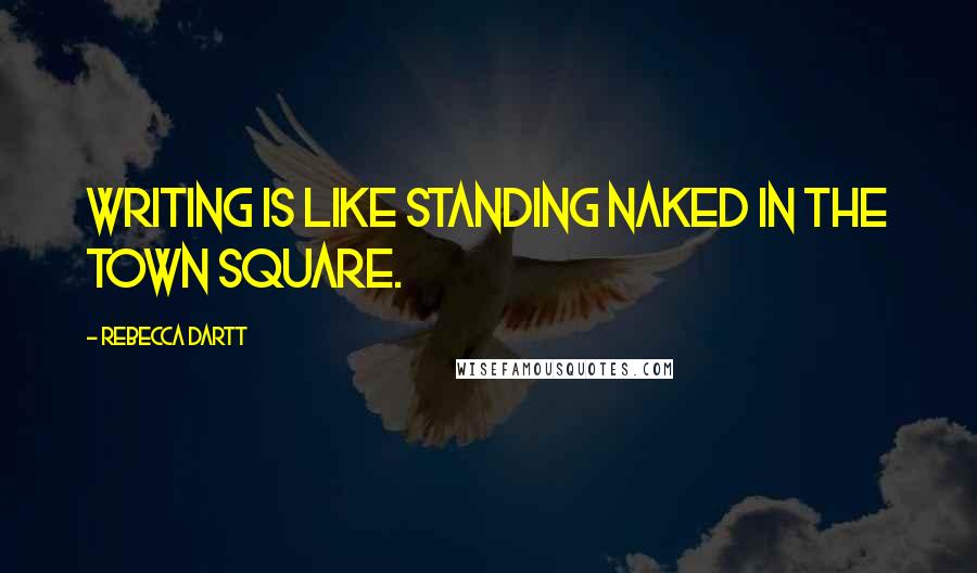 Rebecca Dartt Quotes: Writing is like standing naked in the town square.