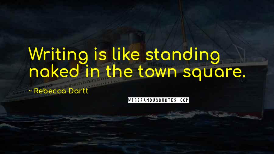 Rebecca Dartt Quotes: Writing is like standing naked in the town square.