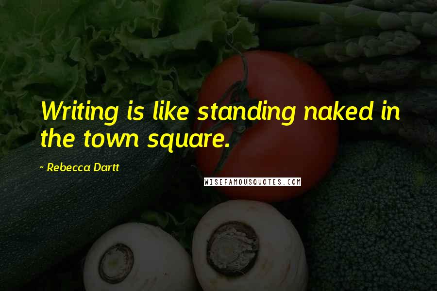 Rebecca Dartt Quotes: Writing is like standing naked in the town square.