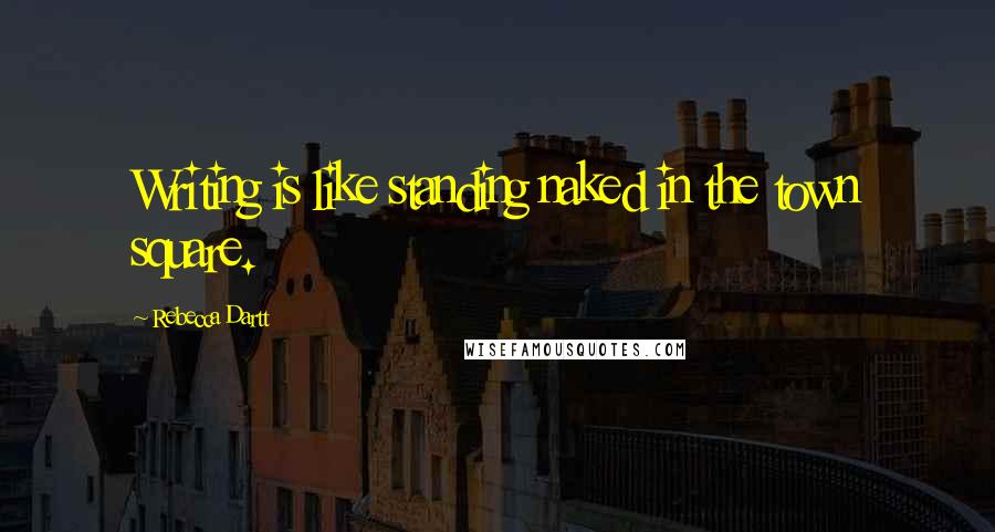 Rebecca Dartt Quotes: Writing is like standing naked in the town square.