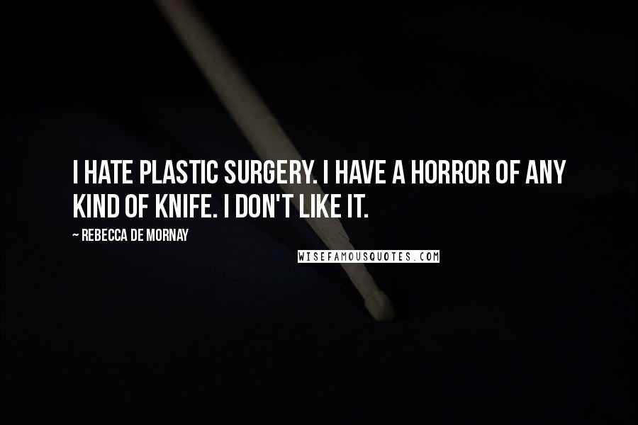 Rebecca De Mornay Quotes: I hate plastic surgery. I have a horror of any kind of knife. I don't like it.