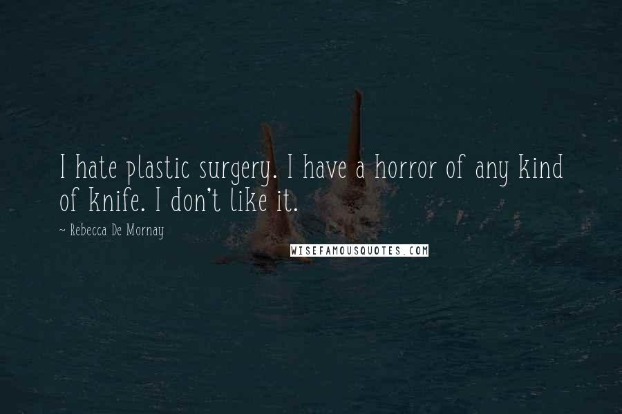 Rebecca De Mornay Quotes: I hate plastic surgery. I have a horror of any kind of knife. I don't like it.