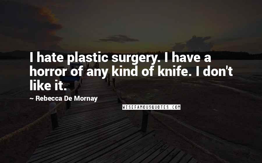 Rebecca De Mornay Quotes: I hate plastic surgery. I have a horror of any kind of knife. I don't like it.