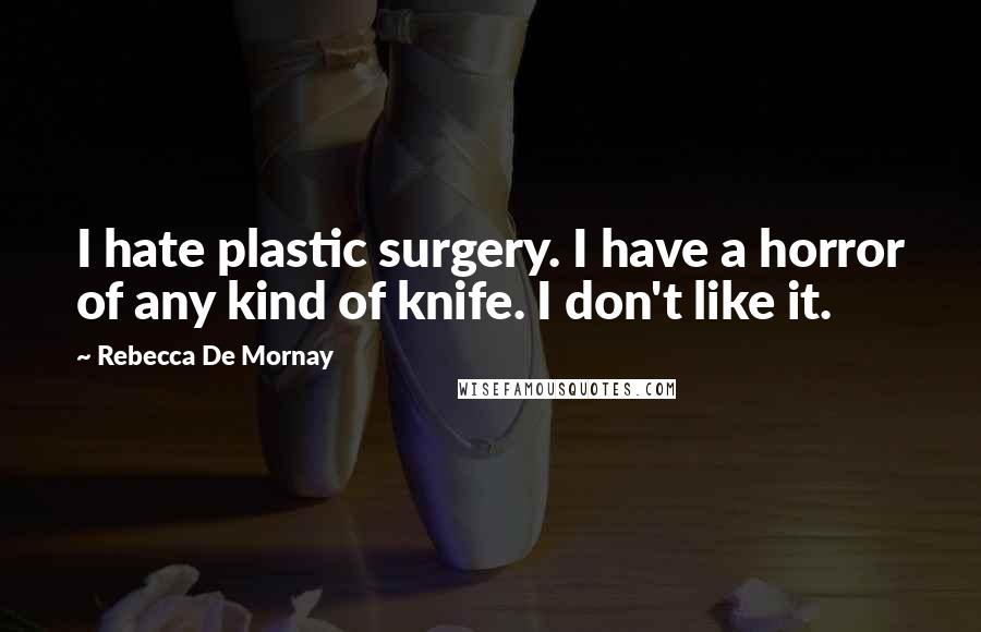 Rebecca De Mornay Quotes: I hate plastic surgery. I have a horror of any kind of knife. I don't like it.