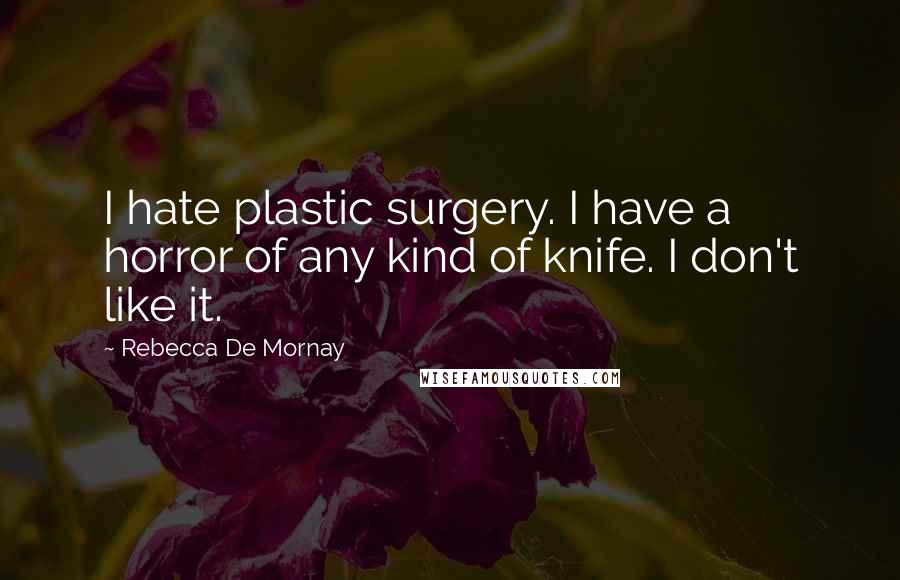 Rebecca De Mornay Quotes: I hate plastic surgery. I have a horror of any kind of knife. I don't like it.