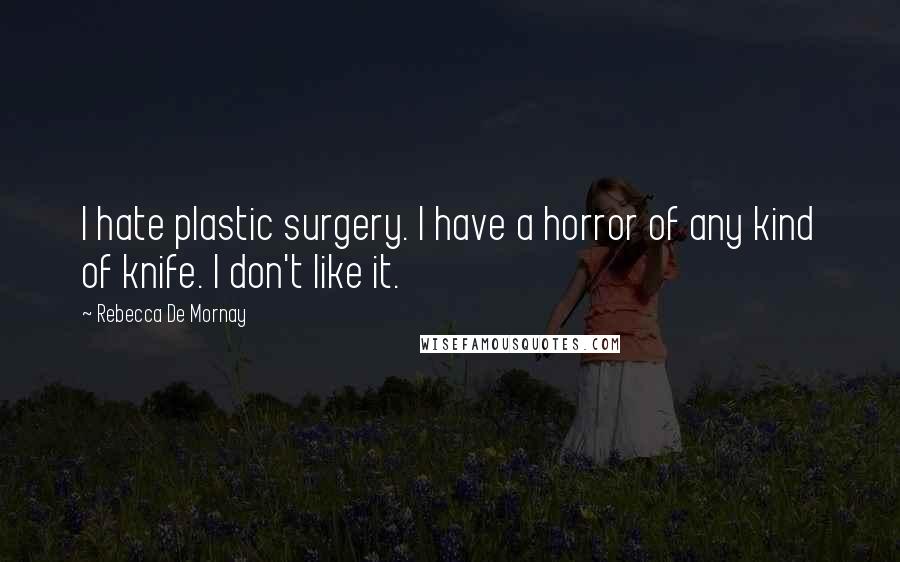 Rebecca De Mornay Quotes: I hate plastic surgery. I have a horror of any kind of knife. I don't like it.