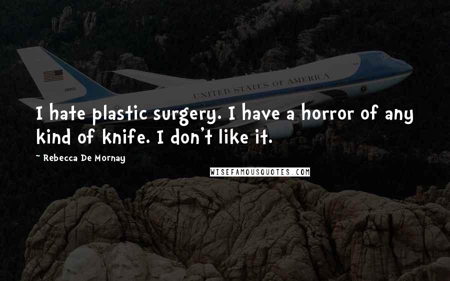 Rebecca De Mornay Quotes: I hate plastic surgery. I have a horror of any kind of knife. I don't like it.