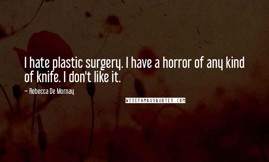 Rebecca De Mornay Quotes: I hate plastic surgery. I have a horror of any kind of knife. I don't like it.