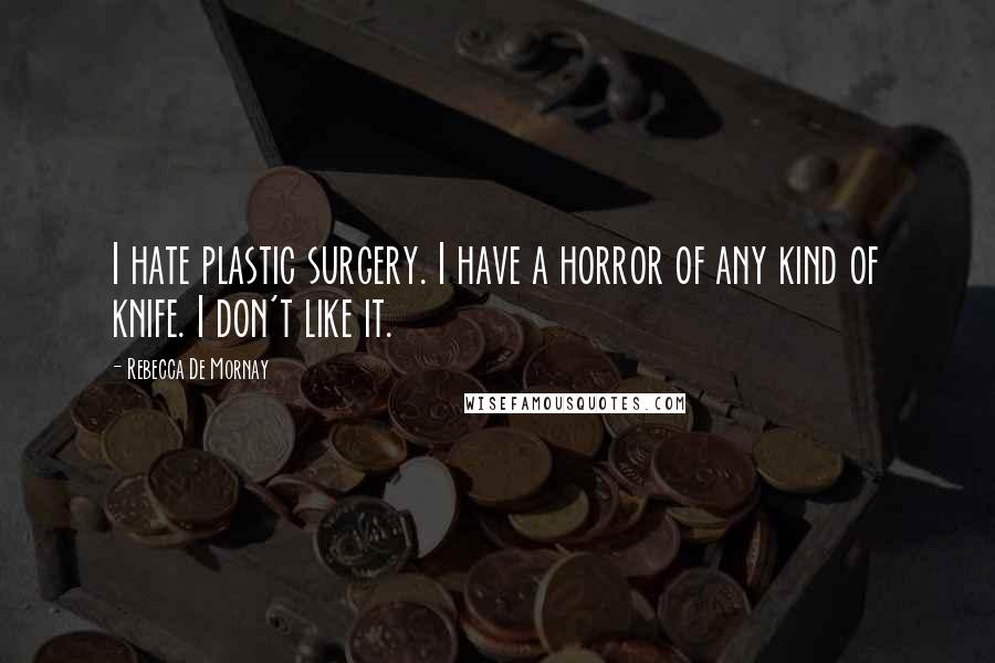 Rebecca De Mornay Quotes: I hate plastic surgery. I have a horror of any kind of knife. I don't like it.