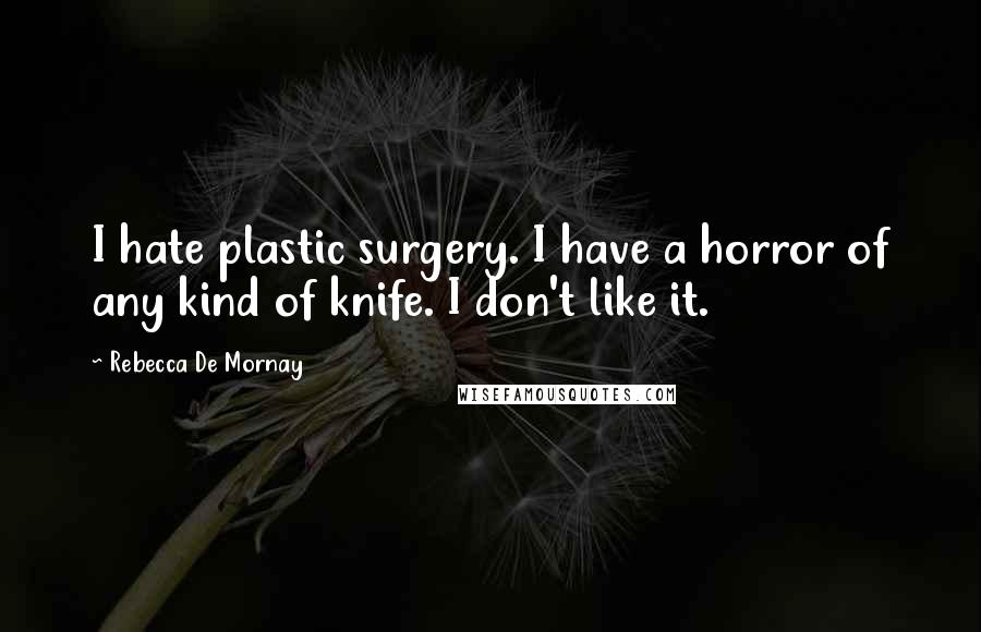 Rebecca De Mornay Quotes: I hate plastic surgery. I have a horror of any kind of knife. I don't like it.