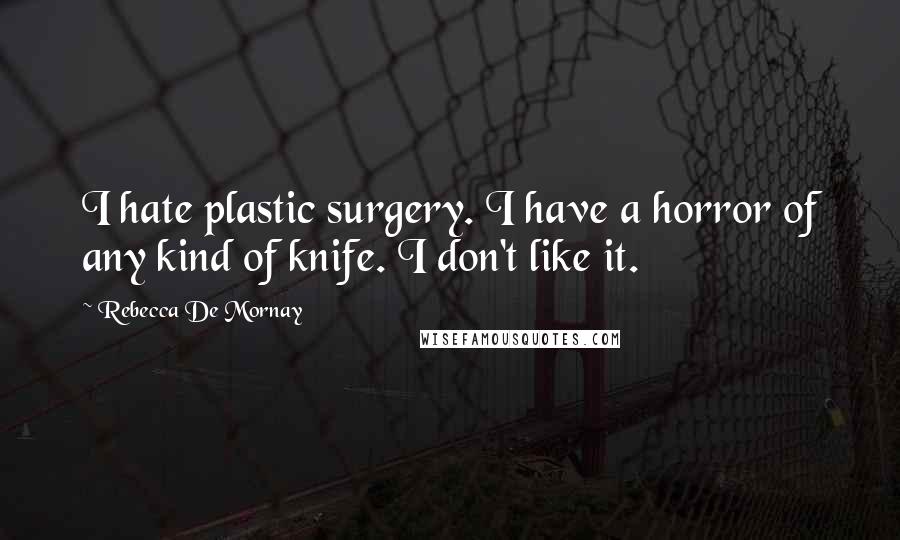 Rebecca De Mornay Quotes: I hate plastic surgery. I have a horror of any kind of knife. I don't like it.