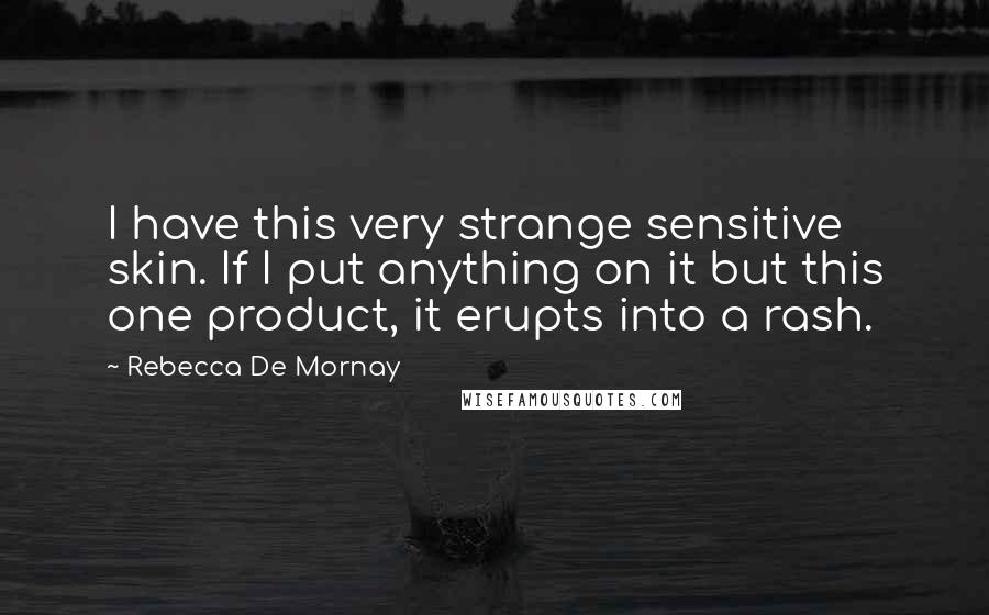 Rebecca De Mornay Quotes: I have this very strange sensitive skin. If I put anything on it but this one product, it erupts into a rash.