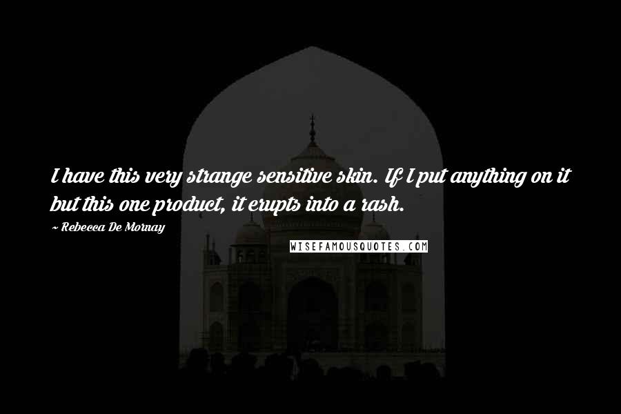 Rebecca De Mornay Quotes: I have this very strange sensitive skin. If I put anything on it but this one product, it erupts into a rash.