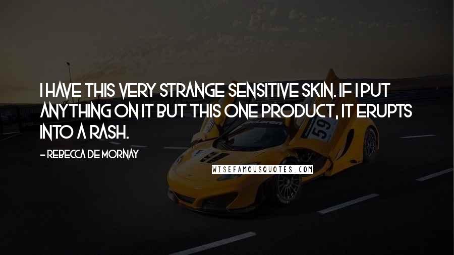 Rebecca De Mornay Quotes: I have this very strange sensitive skin. If I put anything on it but this one product, it erupts into a rash.