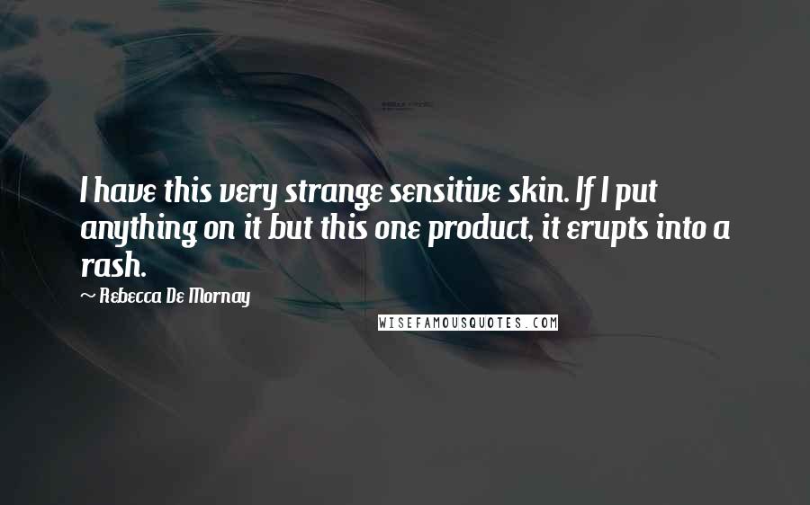 Rebecca De Mornay Quotes: I have this very strange sensitive skin. If I put anything on it but this one product, it erupts into a rash.