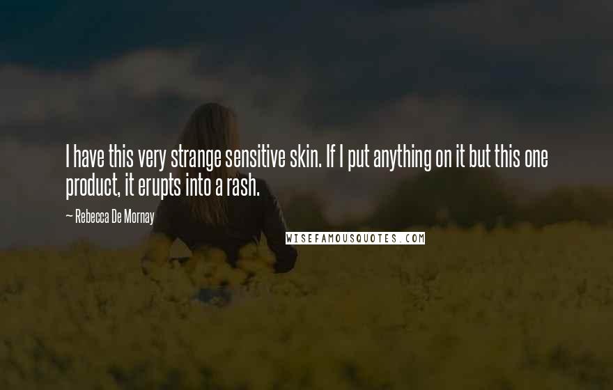 Rebecca De Mornay Quotes: I have this very strange sensitive skin. If I put anything on it but this one product, it erupts into a rash.