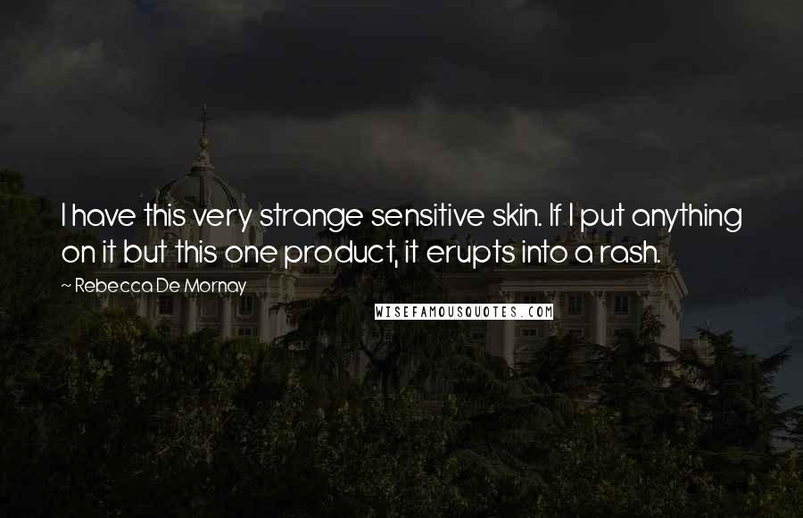 Rebecca De Mornay Quotes: I have this very strange sensitive skin. If I put anything on it but this one product, it erupts into a rash.