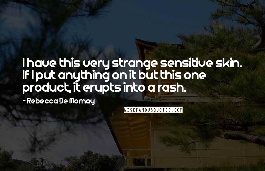 Rebecca De Mornay Quotes: I have this very strange sensitive skin. If I put anything on it but this one product, it erupts into a rash.