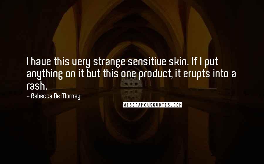 Rebecca De Mornay Quotes: I have this very strange sensitive skin. If I put anything on it but this one product, it erupts into a rash.