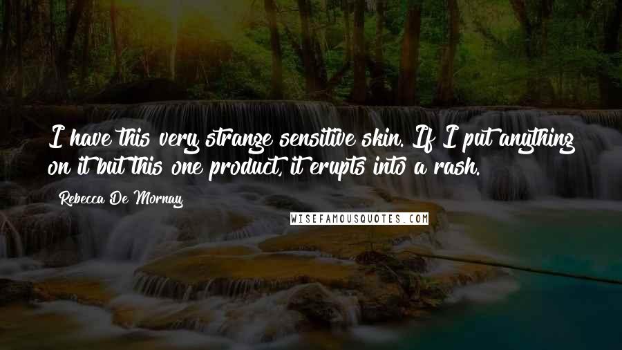 Rebecca De Mornay Quotes: I have this very strange sensitive skin. If I put anything on it but this one product, it erupts into a rash.