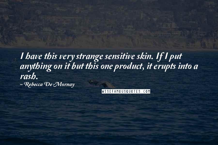 Rebecca De Mornay Quotes: I have this very strange sensitive skin. If I put anything on it but this one product, it erupts into a rash.