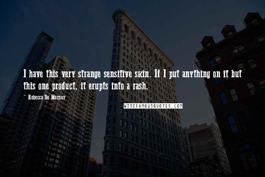 Rebecca De Mornay Quotes: I have this very strange sensitive skin. If I put anything on it but this one product, it erupts into a rash.