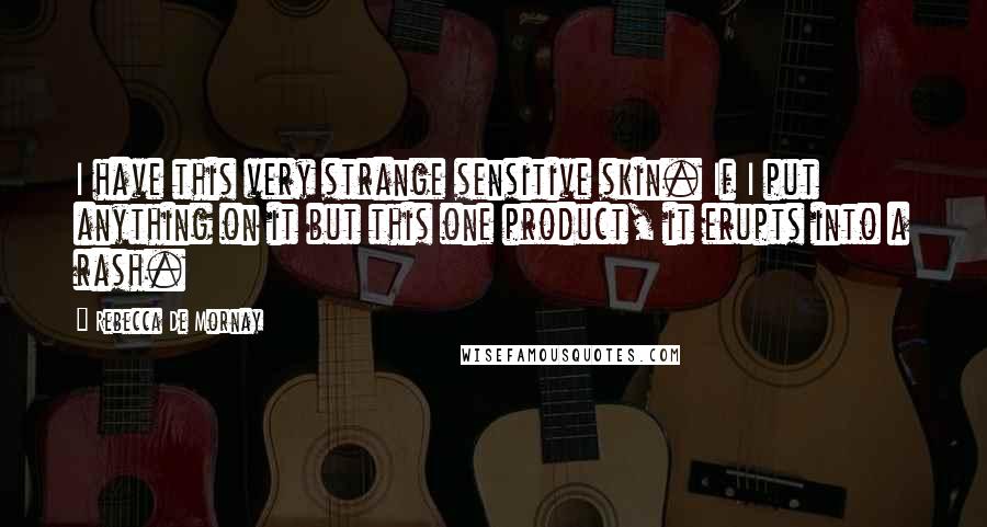 Rebecca De Mornay Quotes: I have this very strange sensitive skin. If I put anything on it but this one product, it erupts into a rash.