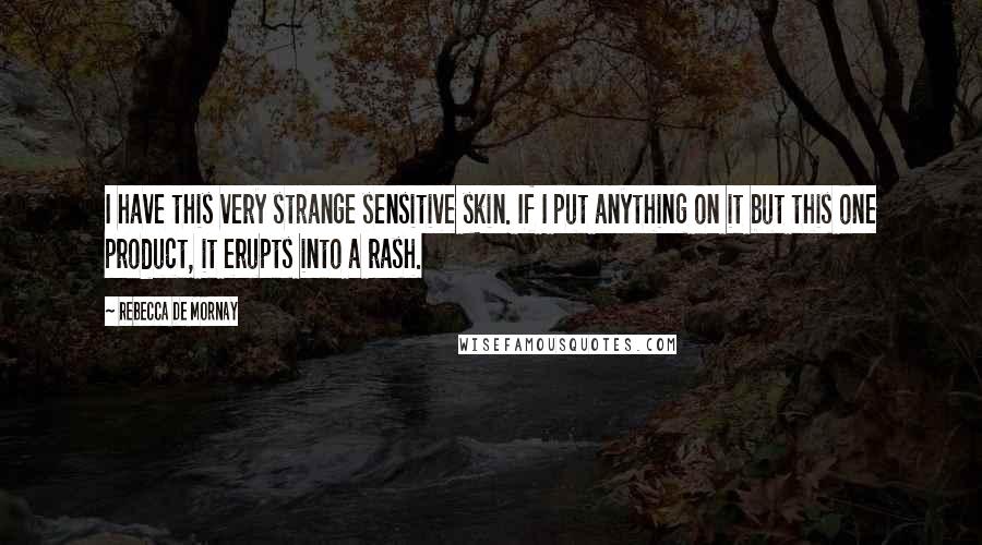 Rebecca De Mornay Quotes: I have this very strange sensitive skin. If I put anything on it but this one product, it erupts into a rash.