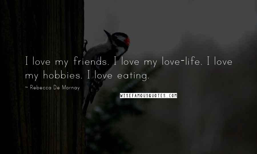 Rebecca De Mornay Quotes: I love my friends. I love my love-life. I love my hobbies. I love eating.