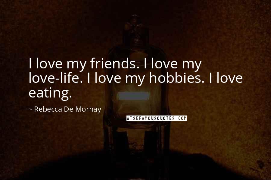 Rebecca De Mornay Quotes: I love my friends. I love my love-life. I love my hobbies. I love eating.