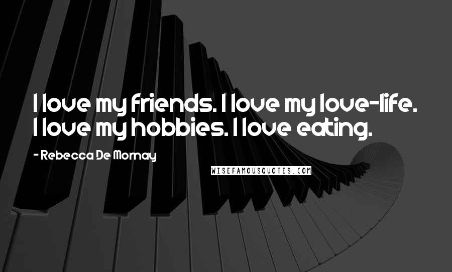 Rebecca De Mornay Quotes: I love my friends. I love my love-life. I love my hobbies. I love eating.