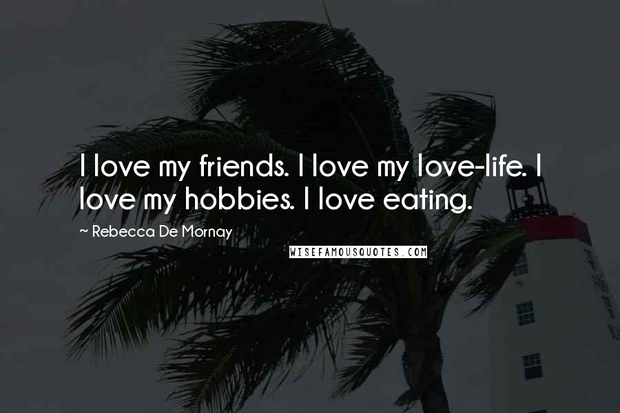 Rebecca De Mornay Quotes: I love my friends. I love my love-life. I love my hobbies. I love eating.