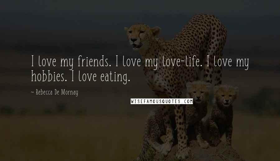 Rebecca De Mornay Quotes: I love my friends. I love my love-life. I love my hobbies. I love eating.