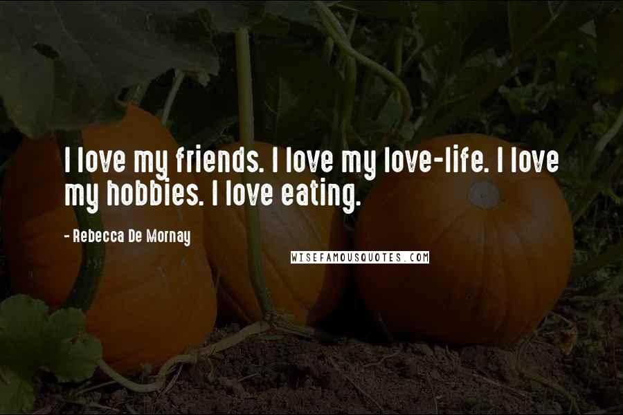 Rebecca De Mornay Quotes: I love my friends. I love my love-life. I love my hobbies. I love eating.