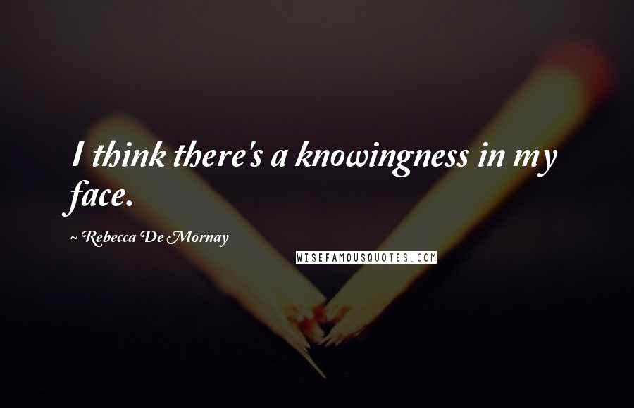 Rebecca De Mornay Quotes: I think there's a knowingness in my face.