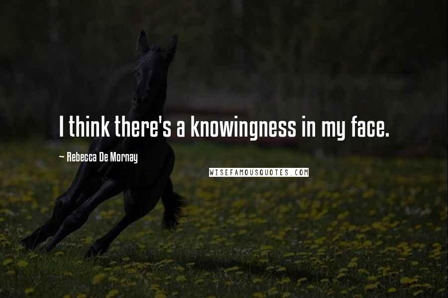 Rebecca De Mornay Quotes: I think there's a knowingness in my face.