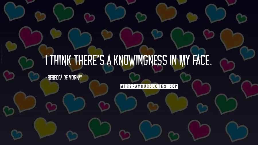 Rebecca De Mornay Quotes: I think there's a knowingness in my face.
