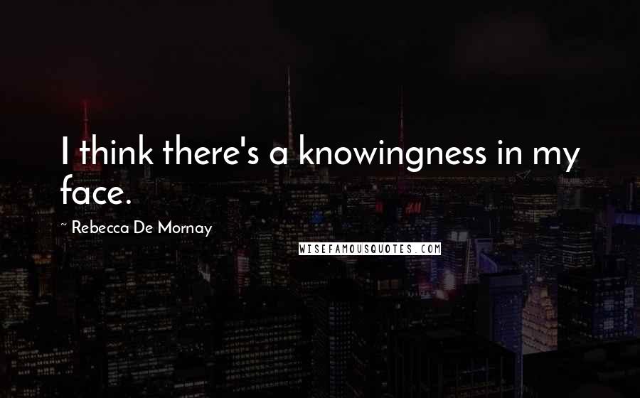 Rebecca De Mornay Quotes: I think there's a knowingness in my face.