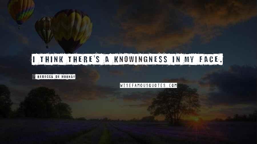 Rebecca De Mornay Quotes: I think there's a knowingness in my face.