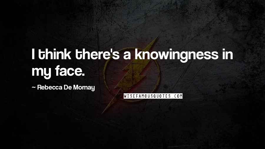 Rebecca De Mornay Quotes: I think there's a knowingness in my face.