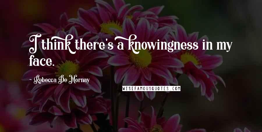 Rebecca De Mornay Quotes: I think there's a knowingness in my face.
