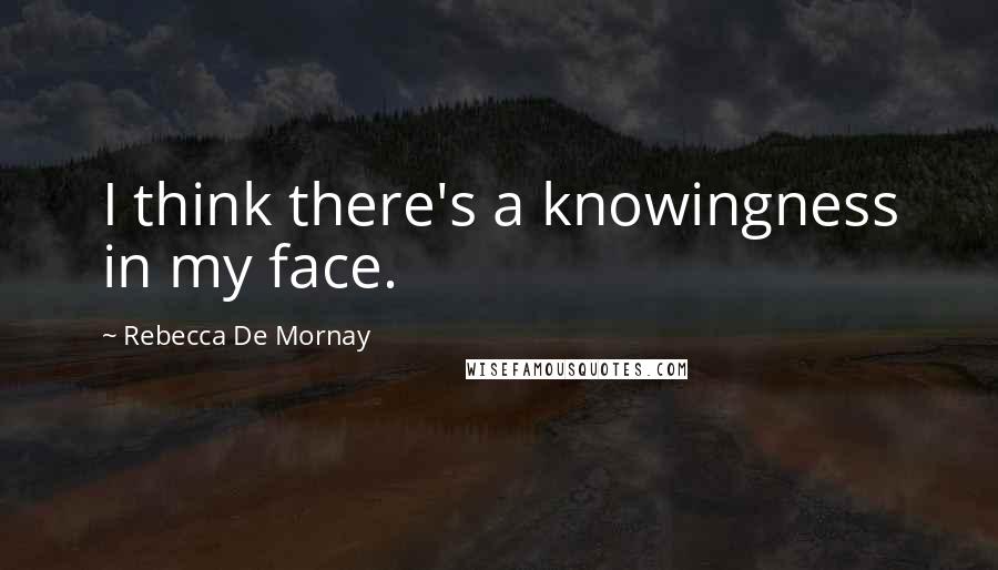 Rebecca De Mornay Quotes: I think there's a knowingness in my face.